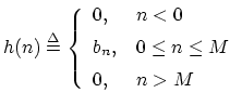 $\displaystyle h(n)\isdef \left\{\begin{array}{ll} 0, & n<0 \\ [5pt] b_n, & 0\leq n\leq M \\ [5pt] 0, & n> M \\ \end{array} \right. \protect$